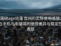 围绕age动漫 官网的实际使用感想：在手机与电脑端的使用差异与稳定性表现