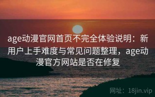 age动漫官网首页不完全体验说明：新用户上手难度与常见问题整理，age动漫官方网站是否在修复
