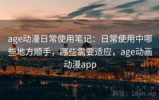 age动漫日常使用笔记：日常使用中哪些地方顺手，哪些需要适应，age动画动漫app
