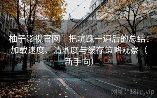 柚子影视官网｜把坑踩一遍后的总结：加载速度、清晰度与缓存策略观察（新手向）