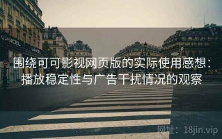 围绕可可影视网页版的实际使用感想：播放稳定性与广告干扰情况的观察