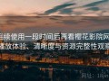 连续使用一段时间后再看樱花影院网：播放体验、清晰度与资源完整性观察
