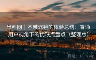 黑料网｜不带滤镜的体验总结：普通用户视角下的优缺点盘点（整理版）